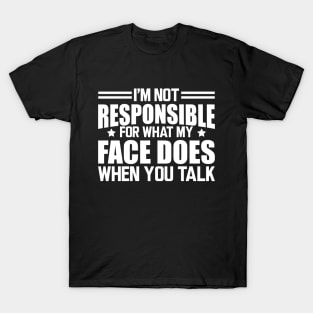 Sarcasm - I'm not responsible for what my face does when you talk w T-Shirt